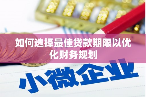 依兰如何选择最佳贷款期限以优化财务规划