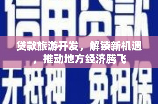 依兰贷款旅游开发，解锁新机遇，推动地方经济腾飞