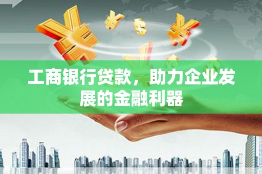 依兰工商银行贷款，助力企业发展的金融利器
