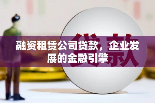 依兰融资租赁公司贷款，企业发展的金融引擎