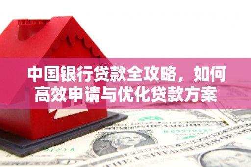 依兰中国银行贷款全攻略，如何高效申请与优化贷款方案