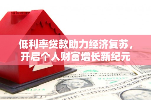 依兰低利率贷款助力经济复苏，开启个人财富增长新纪元