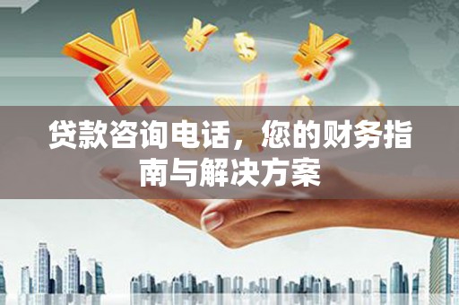 依兰贷款咨询电话，您的财务指南与解决方案