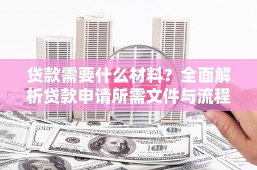 依兰贷款需要什么材料？全面解析贷款申请所需文件与流程