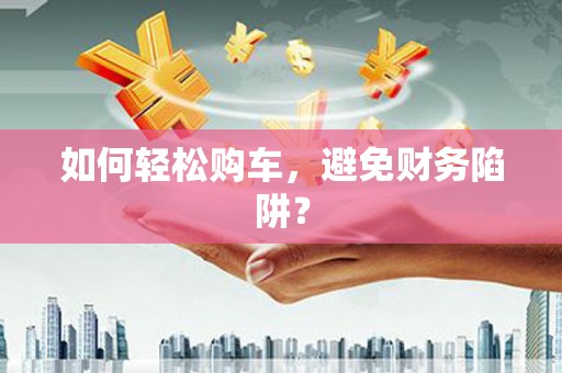 依兰如何轻松购车，避免财务陷阱？