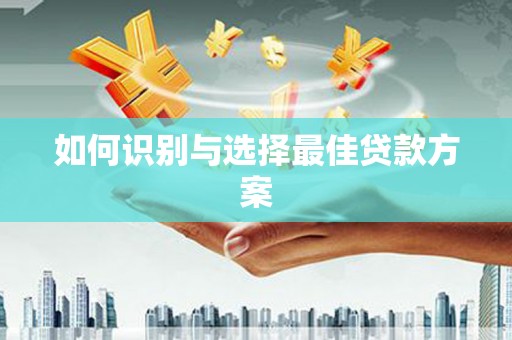 依兰如何识别与选择最佳贷款方案