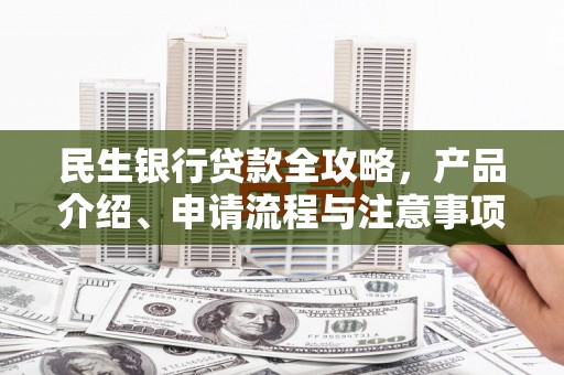 依兰民生银行贷款全攻略，产品介绍、申请流程与注意事项